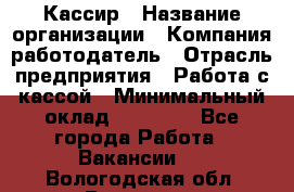 Кассир › Название организации ­ Компания-работодатель › Отрасль предприятия ­ Работа с кассой › Минимальный оклад ­ 14 000 - Все города Работа » Вакансии   . Вологодская обл.,Вологда г.